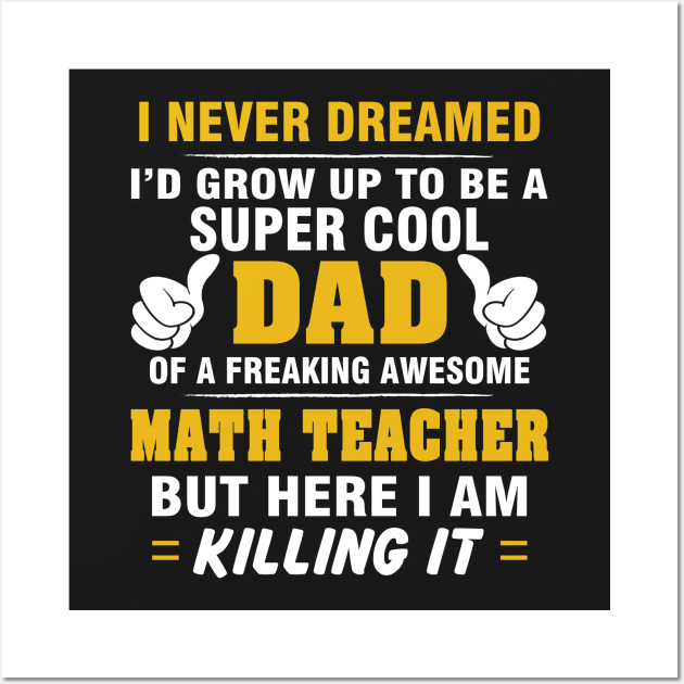 MATH TEACHER Dad  – Super Cool Dad Of Freaking Awesome MATH TEACHER Wall Art by rhettreginald